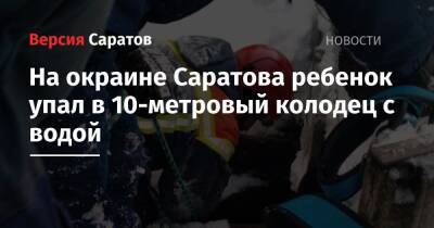 На окраине Саратова ребенок упал в 10-метровый колодец с водой