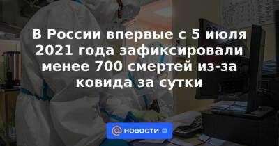 В России впервые с 5 июля 2021 года зафиксировали менее 700 смертей из-за ковида за сутки