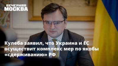 Кулеба заявил, что Украина и ЕС осуществит комплекс мер по якобы «сдерживанию» РФ
