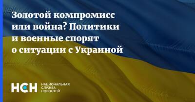 Золотой компромисс или война? Политики и военные спорят о ситуации с Украиной