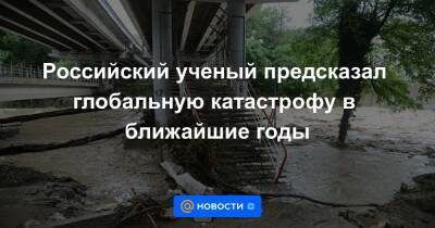 Российский ученый предсказал глобальную катастрофу в ближайшие годы