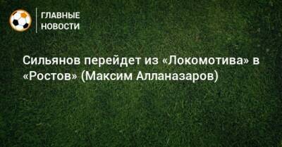 Сильянов перейдет из «Локомотива» в «Ростов» (Максим Алланазаров)