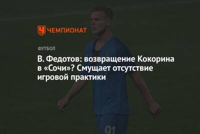 В. Федотов: возвращение Кокорина в «Сочи»? Смущает отсутствие игровой практики