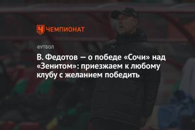 В. Федотов — о победе «Сочи» над «Зенитом»: приезжаем к любому клубу с желанием победить