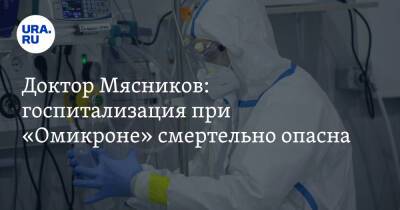 Доктор Мясников: госпитализация при «Омикроне» смертельно опасна