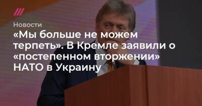 «Мы больше не можем терпеть». В Кремле заявили о «постепенном вторжении» НАТО в Украину