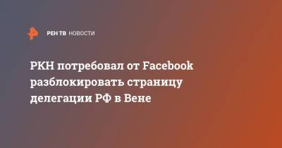 РКН потребовал от Facebook разблокировать страницу делегации РФ в Вене