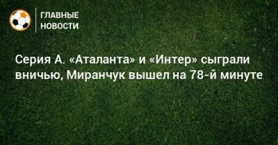 Серия А. «Аталанта» и «Интер» сыграли вничью, Миранчук вышел на 78-й минуте