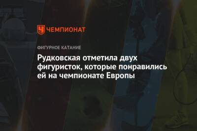 Рудковская отметила двух фигуристок, которые понравились ей на чемпионате Европы