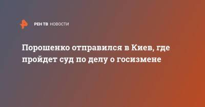 Порошенко отправился в Киев, где пройдет суд по делу о госизмене