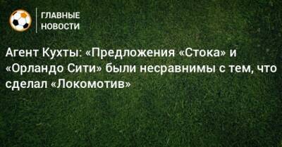 Агент Кухты: «Предложения «Стока» и «Орландо Сити» были несравнимы с тем, что сделал «Локомотив»