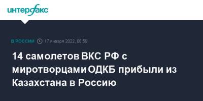 14 самолетов ВКС РФ с миротворцами ОДКБ прибыли из Казахстана в Россию