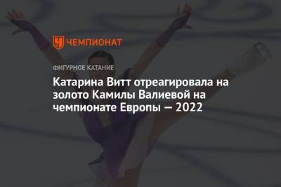 Катарина Витт отреагировала на золото Камилы Валиевой на чемпионате Европы — 2022