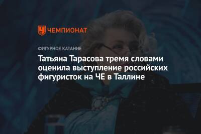 Татьяна Тарасова тремя словами оценила выступление российских фигуристок на ЧЕ в Таллине