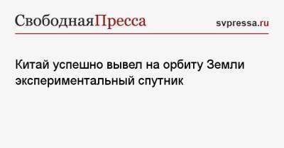 Китай успешно вывел на орбиту Земли экспериментальный спутник