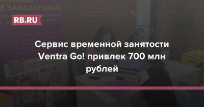 Сервис временной занятости Ventra Go! привлек 700 млн рублей