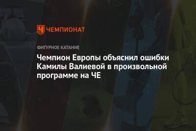 Чемпион Европы объяснил ошибки Камилы Валиевой в произвольной программе на ЧЕ