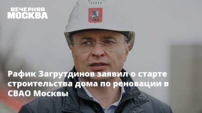 Рафик Загрутдинов заявил о старте строительства дома по реновации в СВАО Москвы