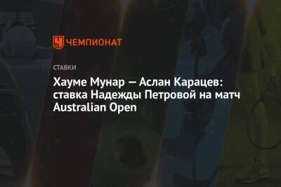 Хауме Мунар — Аслан Карацев: ставка Надежды Петровой на матч Australian Open