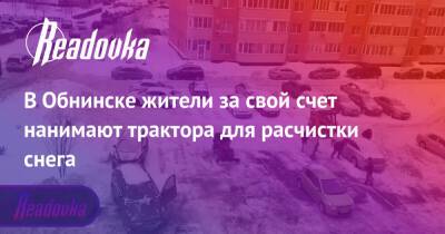 В Обнинске жители за свой счет нанимают трактора для расчистки снега