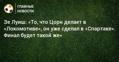 Зе Луиш: «То, что Цорн делает в «Локомотиве», он уже сделал в «Спартаке». Финал будет такой же»