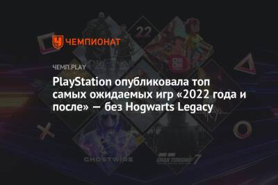 PlayStation опубликовала топ самых ожидаемых игр «2022 года и после» — без Hogwarts Legacy