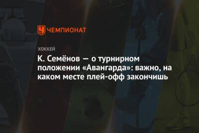 К. Семёнов — о турнирном положении «Авангарда»: важно, на каком месте плей-офф закончишь