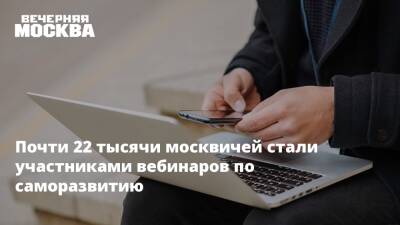 Почти 22 тысячи москвичей стали участниками вебинаров по саморазвитию