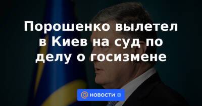 Порошенко вылетел в Киев на суд по делу о госизмене