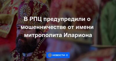 В РПЦ предупредили о мошенничестве от имени митрополита Илариона