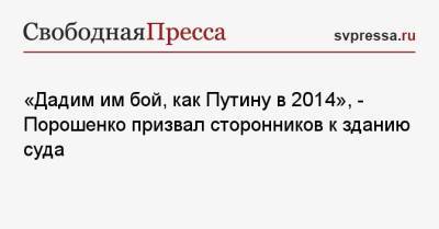 «Дадим им бой, как Путину в 2014», — Порошенко призвал сторонников к зданию суда