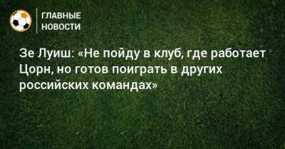 Зе Луиш: «Не пойду в клуб, где работает Цорн, но готов поиграть в других российских командах»