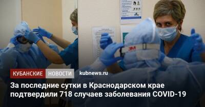 За последние сутки в Краснодарском крае подтвердили 718 случаев заболевания COVID-19