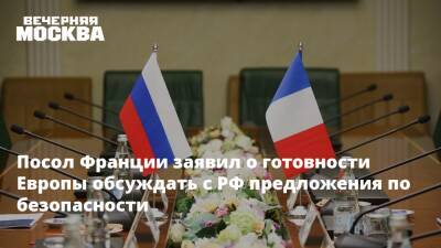 Посол Франции заявил о готовности Европы обсуждать с РФ предложения по безопасности