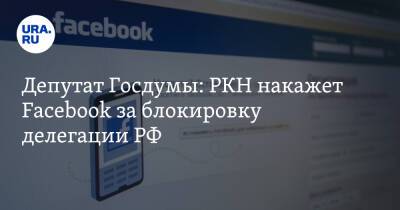 Депутат Госдумы: РКН накажет Facebook за блокировку делегации РФ