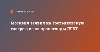 Москвич заявил на Третьяковскую галерею из-за пропаганды ЛГБТ - ren.tv - Москва