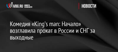 Комедия «King’s man: Начало» возглавила прокат в России и СНГ за выходные