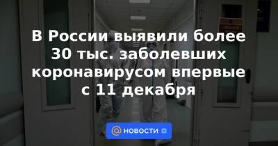 В России выявили более 30 тыс. заболевших коронавирусом впервые с 11 декабря