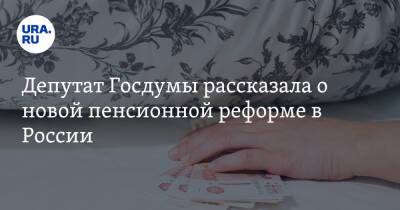 Депутат Госдумы рассказала о новой пенсионной реформе в России