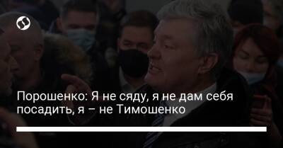 Порошенко: Я не сяду, я не дам себя посадить, я – не Тимошенко