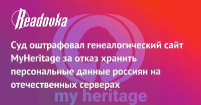 Суд оштрафовал генеалогический сайт MyHeritage за отказ хранить персональные данные россиян на отечественных серверах