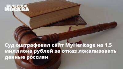 Суд оштрафовал сайт MyHeritage на 1,5 миллиона рублей за отказ локализовать данные россиян