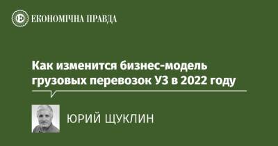Как изменится бизнес-модель грузовых перевозок УЗ в 2022 году - epravda.com.ua - Украина