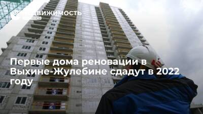 Первые дома реновации в московском районе Выхино-Жулебино сдадут в 2022 году