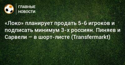 «Локо» планирует продать 5-6 игроков и подписать минимум 3-х россиян. Пиняев и Сарвели – в шорт-листе (Transfermarkt)