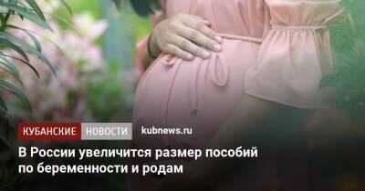 В России увеличится размер пособий по беременности и родам - kubnews.ru - Россия