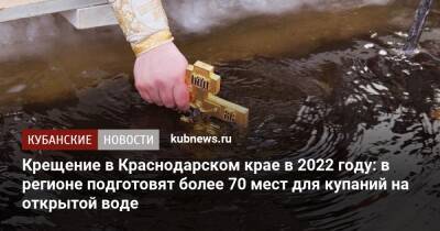 Крещение в Краснодарском крае в 2022 году: в регионе подготовят более 70 мест для купаний на открытой воде