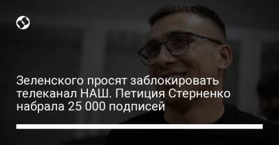Зеленского просят заблокировать телеканал НАШ. Петиция Стерненко набрала 25 000 подписей