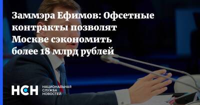 Заммэра Ефимов: Офсетные контракты позволят Москве сэкономить более 18 млрд рублей