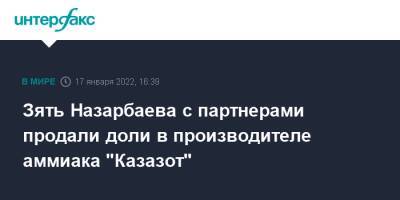 Зять Назарбаева с партнерами продали доли в производителе аммиака "Казазот"